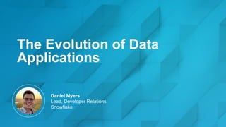 The Evolution of Data
Applications
Daniel Myers
Lead, Developer Relations
Snowflake
 