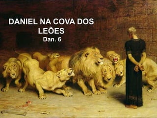 DANIEL NA COVA DOS
LEÕES
Dan. 6
 