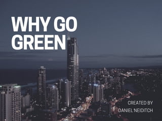Daniel Neiditch: Why Go Green?