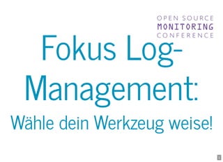 Fokus Log-Fokus Log-
Management:Management:
Wähle dein Werkzeug weise!Wähle dein Werkzeug weise!
1
 