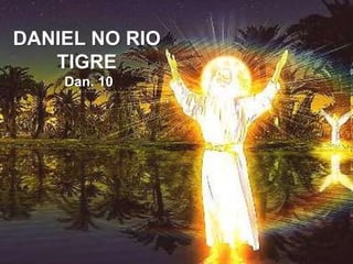 DANIEL NO RIO
TIGRE
Dan. 10
 