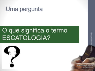 Uma pergunta 
O que significa o termo 
ESCATOLOGIA? 
Pr. Moisés Sampaio de Paula 
10 
 