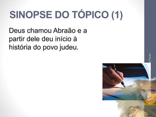 SINOPSE DO TÓPICO (1) 
Pr. Moisés Sampaio de Paula 
38 
Deus chamou Abraão e a 
partir dele deu início à 
história do povo judeu. 
 