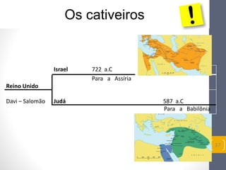 Os cativeiros 
Israel 722 a.C 
Reino Unido 
Para a Assíria 
Davi – Salomão Judá 587 a.C 
Para a Babilônia 
37 
 