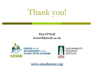 Thank you!

           Dan O’Neill
       d.oneill@leeds.ac.uk


CENTER for the                SUSTAINABILITY
ADVANCEMENT of the            RESEARCH
STEADY STATE ECONOMY          INSTITUTE




     www.steadystate.org
 