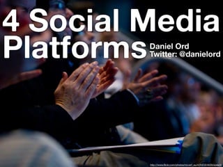 4 Social Media
PlatformsDaniel Ord
         Twitter: @danielord




         http://www.flickr.com/photos/nccarf_au/4744591409/sizes/l/
 