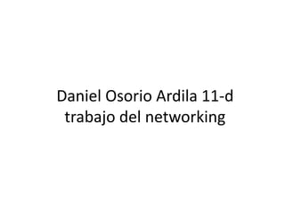 Daniel Osorio Ardila 11-d
 trabajo del networking
 