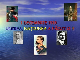 11 DDEECCEEMMBBRRIIEE 11991188 
UUNNIIRREEAA,, NNAAŢŢIIUUNNEEAA AA FFĂĂCCUUTT--OO !!!!!! 
 