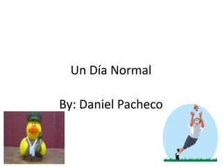 Un Día Normal By: Daniel Pacheco 