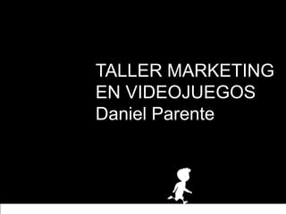 TALLER MARKETING
EN VIDEOJUEGOS
Daniel Parente
 