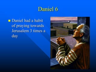 Daniel 6
 Daniel had a habit
of praying towards
Jerusalem 3 times a
day
 