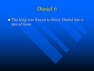 Daniel 6
 The king was forced to throw Daniel into a
den of lions
 