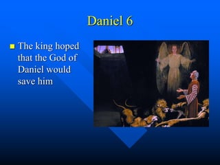 Daniel 6
 The king hoped
that the God of
Daniel would
save him
 