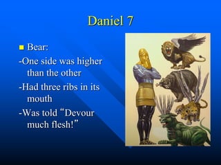 Daniel 7
 Bear:
-One side was higher
than the other
-Had three ribs in its
mouth
-Was told “Devour
much flesh!”
 