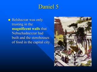 Daniel 5
 Belshazzar was only
trusting in the
magnificent walls that
Nebuchadnezzar had
built and the storehouses
of food in the capital city
 
