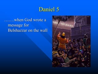 Daniel 5
…….when God wrote a
message for
Belshazzar on the wall
 