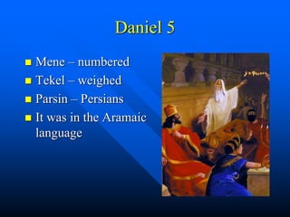 Daniel 5
 Mene – numbered
 Tekel – weighed
 Parsin – Persians
 It was in the Aramaic
language
 