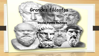 Grandes filósofos
Daniel Patiño Restrepo
 
