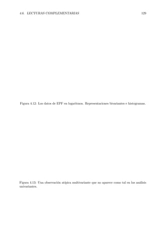 4.6. LECTURAS COMPLEMENTARIAS 129
Figura 4.12: Los datos de EPF en logaritmos. Representaciones bivariantes e histogramas.
Figura 4.13: Una observación atípica multivariante que no aparece como tal en los análisis
univariantes.
 
