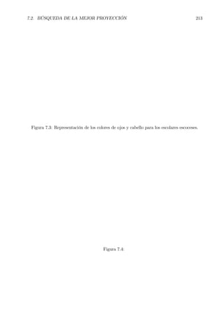 7.2. BÚSQUEDA DE LA MEJOR PROYECCIÓN 213
Figura 7.3: Representación de los colores de ojos y cabello para los escolares escoceses.
Figura 7.4:
 