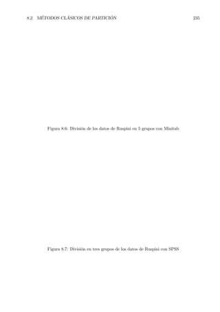 8.2. MÉTODOS CLÁSICOS DE PARTICIÓN 235
Figura 8.6: División de los datos de Ruspini en 5 grupos con Minitab
Figura 8.7: División en tres grupos de los datos de Ruspini con SPSS
 