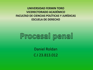 UNIVERSIDAD FERMIN TORO
VICERECTORADO ACADÉMICO
FACULTAD DE CIENCIAS POLÍTICAS Y JURÍDICAS
ESCUELA DE DERECHO
Daniel Roldan
C.I 23.813.012
 