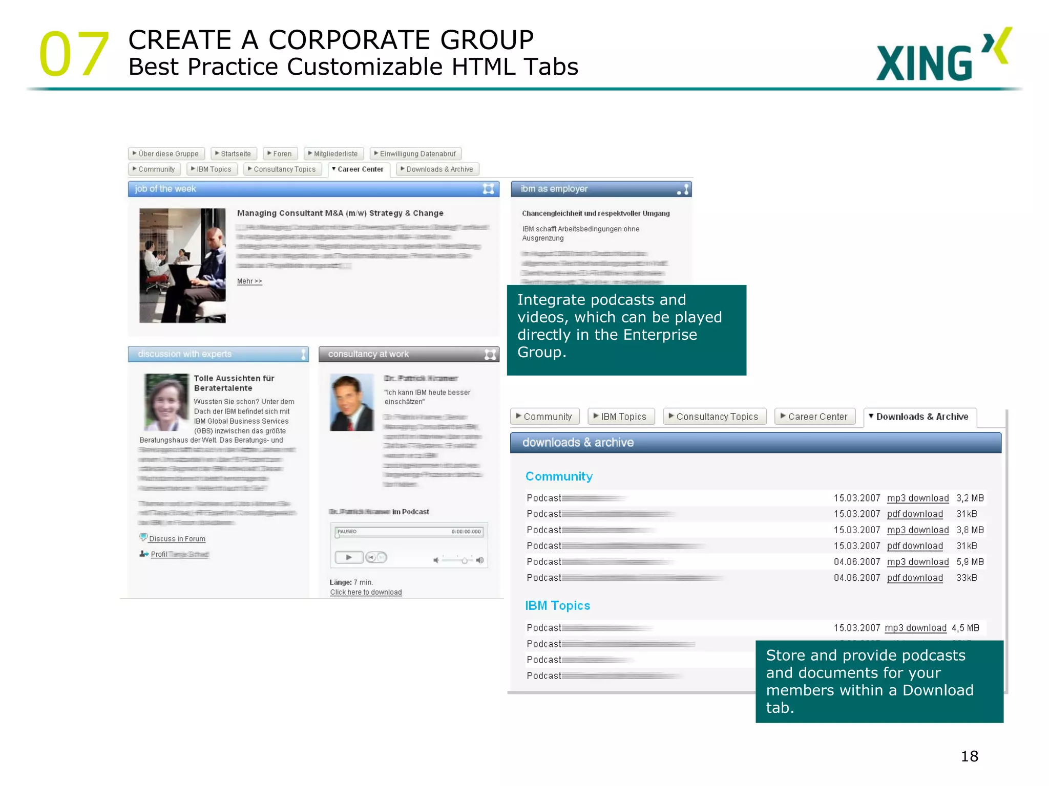 Integrate podcasts and videos, which can be played directly in the Enterprise Group. Store and provide podcasts and documents for your members within a Download tab. CREATE A CORPORATE GROUP Best Practice Customizable HTML Tabs 07 