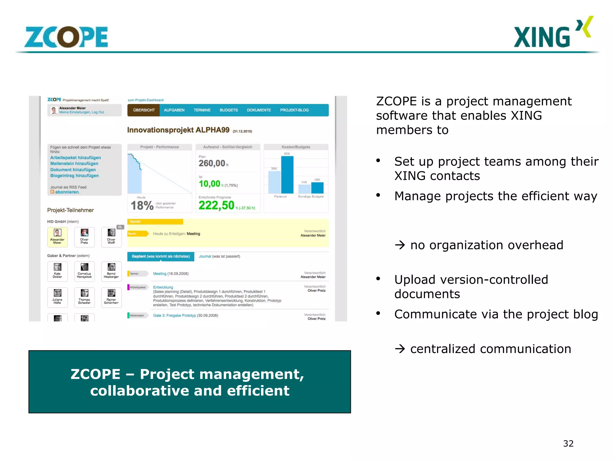 ZCOPE – Project management,  collaborative and efficient ZCOPE is a project management software that enables XING members to  Set up project teams among their XING contacts  Manage projects the efficient way     no organization overhead Upload version-controlled documents Communicate via the project blog      centralized communication 
