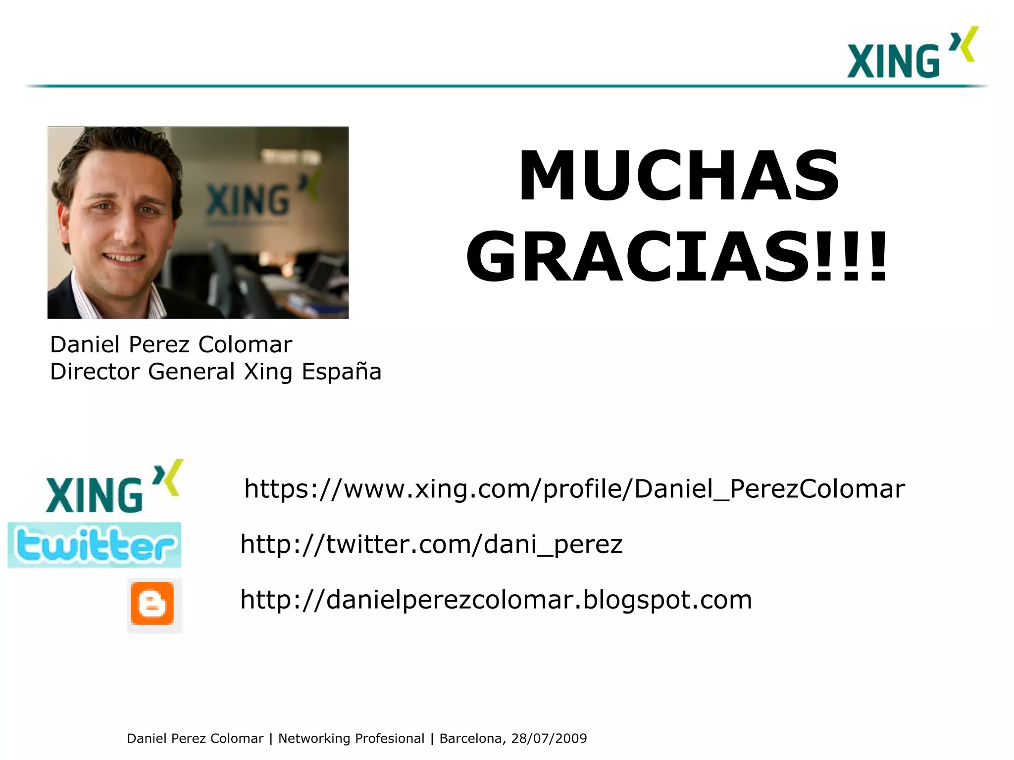 https://www.xing.com/profile/Daniel_PerezColomar http://twitter.com/dani_perez http://danielperezcolomar.blogspot.com MUCHAS GRACIAS!!! Daniel Perez Colomar Director General Xing España 