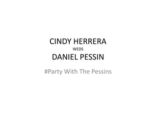 CINDY HERRERA
WEDS
DANIEL PESSIN
#Party With The Pessins
 