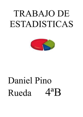 TRABAJO DE
ESTADISTICAS




Daniel Pino
Rueda     4ªB
 