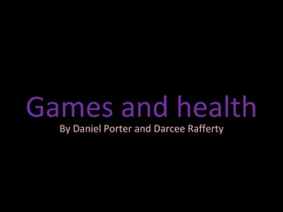 Games and health By Daniel Porter and Darcee Rafferty 