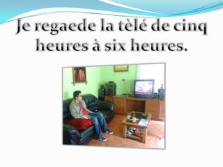 Je regaede la tèlé de cinqheures à sixheures.