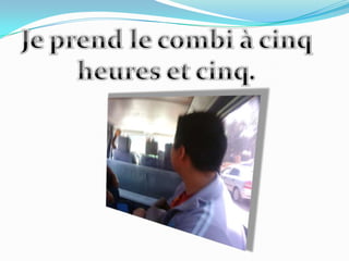 Je prend le combi à cinqheures et cinq.