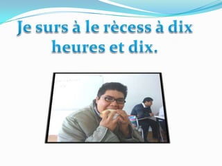 Je surs à le rècess à dixheures et dix.