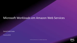 © 2018, Amazon Web Services, Inc. or its affiliates. All rights reserved.
Microsoft Workloads em Amazon Web Services
Daniel Pretti Costa
Fevereiro/2019
 