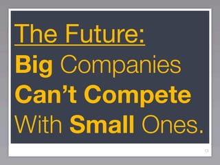 The Future:
Big Companies
Can’t Compete
With Small Ones.
               13
 