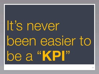 It’s never
been easier to
be a “KPI”
                 36
 