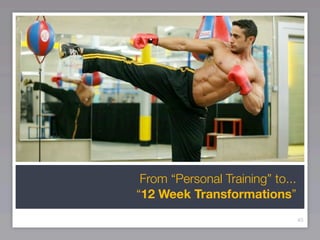 From “Personal Training” to...
“12 Week Transformations”
                                  45
 