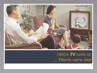 1950’s TV turns on
... Effects came later
                     5
 