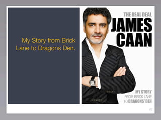 My Story from Brick
Lane to Dragons Den.




                        62
 