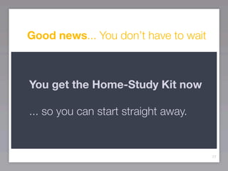Good news... You don’t have to wait



You get the Home-Study Kit now

... so you can start straight away.


                                      77
 