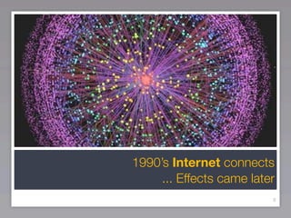 1990’s Internet connects
     ... Effects came later
                          8
 