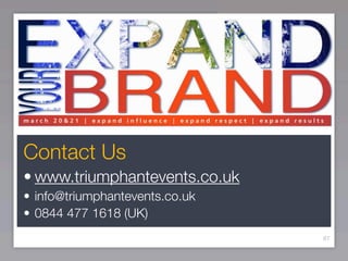 Contact Us
• www.triumphantevents.co.uk
• info@triumphantevents.co.uk
• 0844 477 1618 (UK)
                                87
 