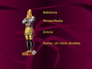 Babilonia
Persia/Media
Grecia
Roma: Un reino dividido
 