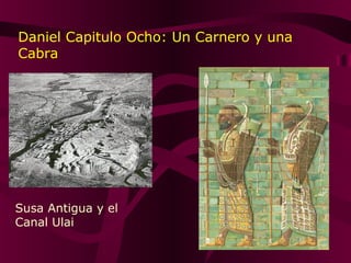 Susa Antigua y el
Canal Ulai
Daniel Capitulo Ocho: Un Carnero y una
Cabra
 