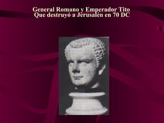 General Romano y Emperador Tito
Que destruyó a Jerusalén en 70 DC
 