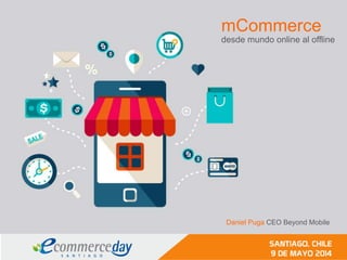 mCommerce
desde mundo online al offline
Daniel Puga CEO Beyond Mobile
 
