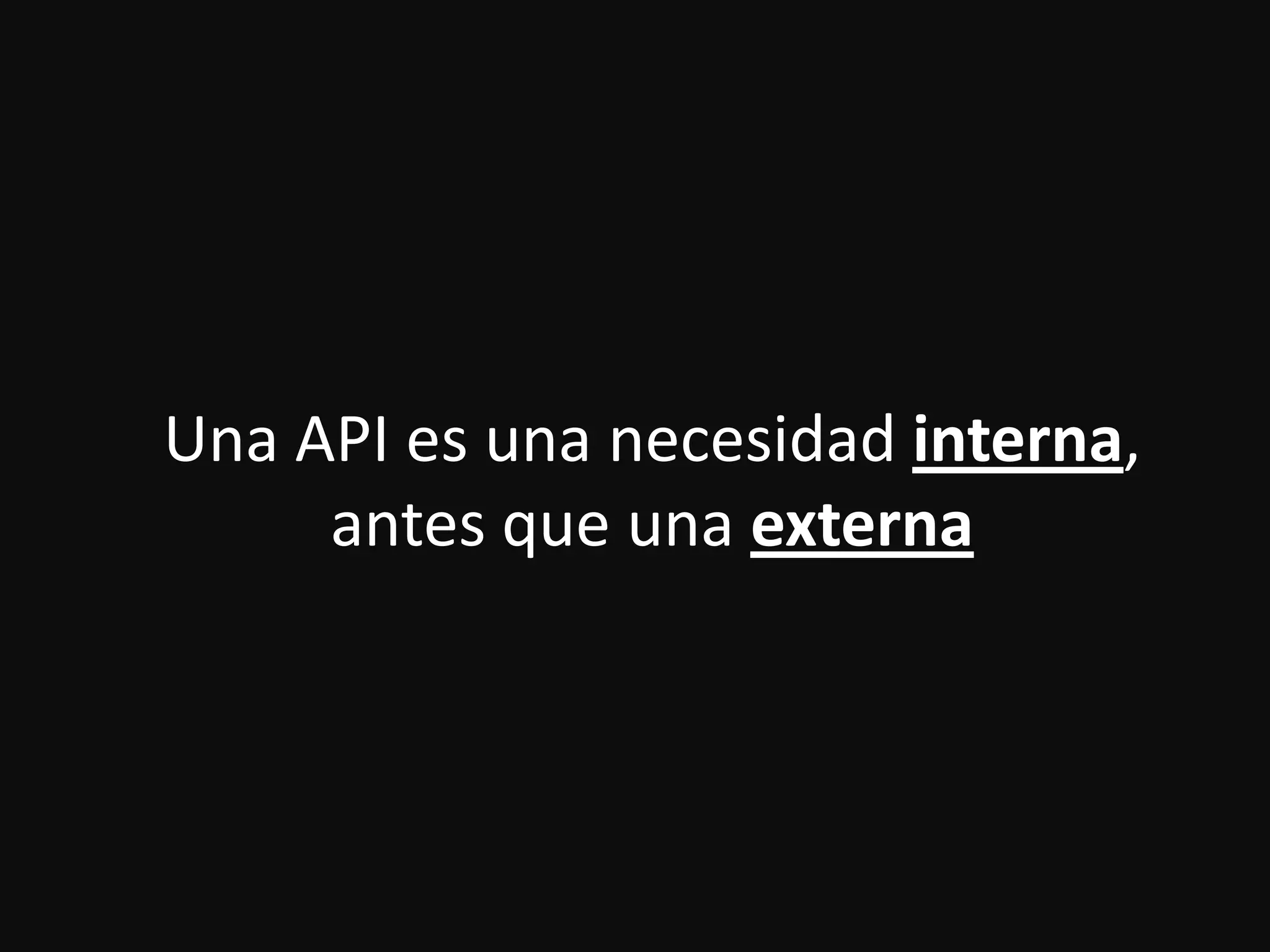 Una API es una necesidad interna,
antes que una externa
 