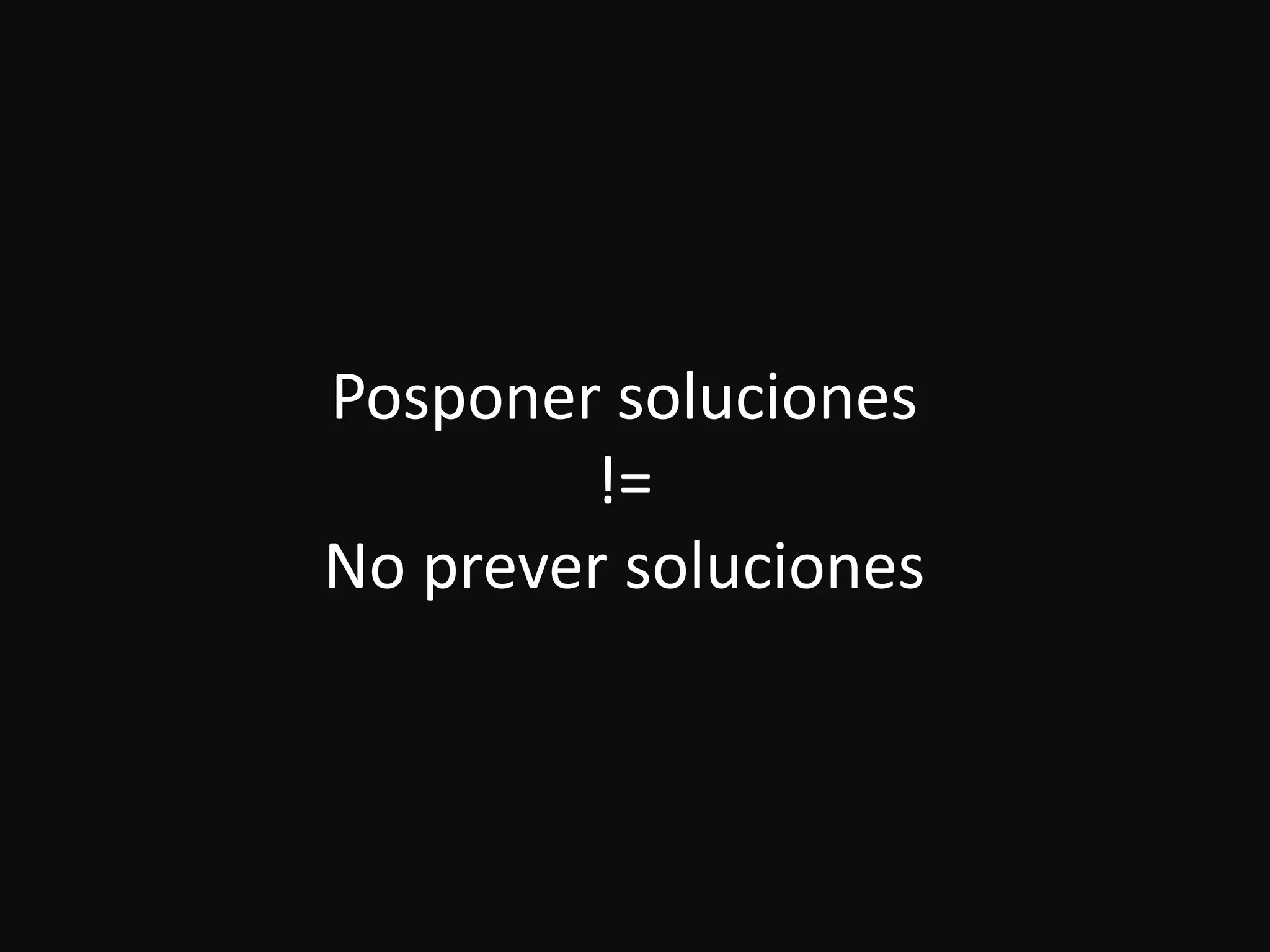 Posponer soluciones
!=
No prever soluciones
 